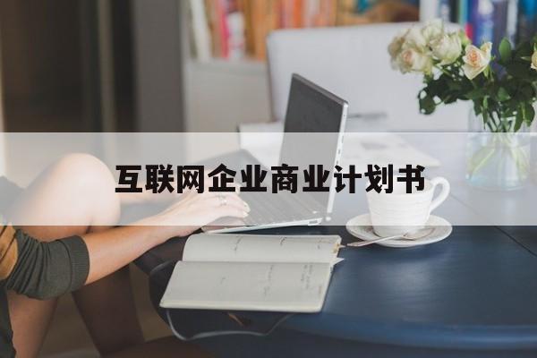 泰安市互联网企业商业计划书(互联网行业商业计划书侧重点)