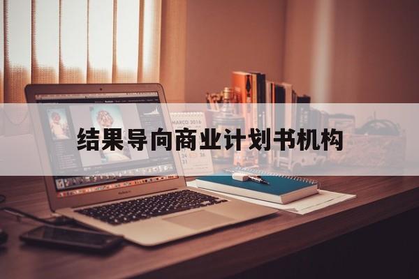 泰安市结果导向商业计划书机构(从商业计划书到上市后管理)