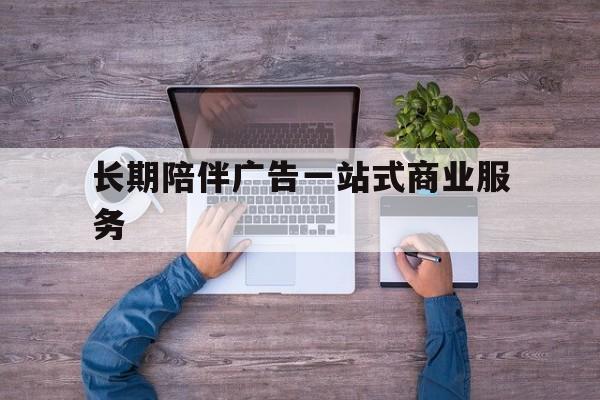 泰安市长期陪伴广告一站式商业服务的简单介绍